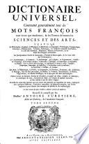 Dictionnaire universel, contenant généralement tous les mots françois tant vieux que modernes et les termes de toutes les sciences et des arts