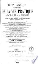 Dictionnaire universel de la vie pratique à la ville et à la campagne contenant les notions d'une utilité générale et d'une application journalière et tous les renseignements usuels en matière ...