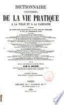 Dictionnaire universel de la vie pratique a la ville et a la campagne ... rédigé avec la collaboration d'auteurs spéciaux par G. Beleze