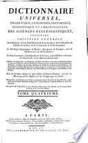 Dictionnaire universel, dogmatique, canonique, historique, geéographique et chronologique, des sciences ecclésiastiques, contenant l'histoire générale de la religion ... la théologie dogmatique & morale ... le droit cano