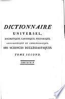 Dictionnaire universel, dogmatique, canonique, historique, geéographique et chronologique, des sciences ecclésiastiques, contenant l'histoire générale de la religion ... la théologie dogmatique & morale ... le droit cano