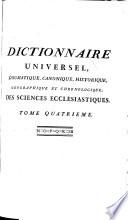 Dictionnaire universel, dogmatique, canonique, historique, geographique et chronologique des sciences ecclesiastiques (etc.)