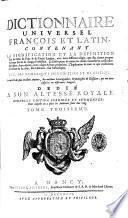 Dictionnaire universel françois et latin, contenant la signification et la definition tant des mots de l'une & de l'autre langue, avec leurs différens usages, que des tèrmes propres de chaque etat & de chaque profession ... Avec des remarques d'érudition et de critique. Le tout tiré des plus excellens auteurs, des meilleurs léxicographes, etymologistes & glossaires, qui ont paru jusqu'ici en differentes langues. ... Tome premier [-cinquieme]