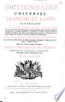 Dictionnaire universel françois et latin contenant la signification tant des mots de l'une et l'autre langue avec leurs différents usages, que des termes propres de chaque Etat, de chaque profession, la déscription de toutes les choses naturelles et artificielles ; leurs figures, leurs espéces, leurs usages, leurs propriétés. L'éxplication de tout ce que renferment les arts et les sciences soit libéraux soit mécaniques. Avec des remarques d'erudition et de critique... Dédié à Son Altesse Serenissime Monseigneur prince souverain de Dombes