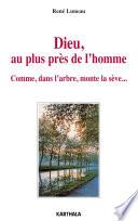 Dieu, au plus près de l'homme. Comme, dans l'arbre, monte la sève...
