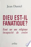 Dieu est-il fanatique ? Essai sur une religieuse incapacité de croire