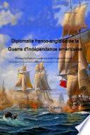 Diplomatie franco-anglaise de la Guerre d'IndŽpendance amŽricaine ; Pourquoi la France n'a-t-elle pas voulu rŽcupŽrer le Canada ? suivi du RŽpertoire des opŽrations militaires franco-anglaises de la Guerre d'IndŽpendance amŽricaine.