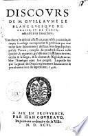 Discours de M. Guillaume Le Blanc euesque de Grasse, et de Vance, addressé à ses diocesains, touchant le deloial assassinat, execrable parricide, & impie sacrilege entrepris sur sa personne par vne mine faite secretement dessouz son siege episcopal de Vance, ... Laquelle fut ... inopinement decouuerte le penultieme iour de septembre, 1596