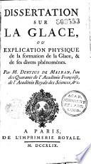 Dissertation sur la glace, ou Explication physique de la formation de la glace et de ses divers phénomènes... par M. Dortous de Mairan,...