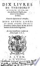 Dix livres de Theodoret Evesque de Cyr, ... touchant la Providence de Dieu. Contre les Epicuriens&Atheistes. Deux autres livres du mesme auteur: l'un de la Providence divine, l'autre du but de la vie humaine&du dernier jugement. Le tout nouvellement traduit en François, par S[imon] G[oulart]S[enlisien].