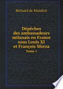 D?p?ches des ambassadeurs milanais en France sous Louis XI et Fran?ois Sforza