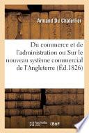 Du commerce et de l'administration ou Coup d'oeil sur le nouveau système commercial de l'Angleterre