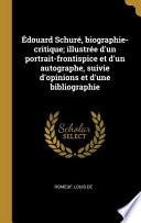 Édouard Schuré, Biographie-Critique; Illustrée d'Un Portrait-Frontispice Et d'Un Autographe, Suivie d'Opinions Et d'Une Bibliographie