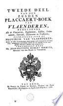 Eerste [-derde] deel van dan Zesden placcaert-boek van Vlaenderen, behelzende alle de placcaerten, reglementen, edicten, ordonnantien, decreten, declaratien en tractaeten, geëmaneerd voor de provincie van Vlaenderen, zedert de leste verzaemelinge danof gedaen ende uytgegeven ten jaere 1763, mitsgaeders verscheyde andere die by obmissie in de voorgaende placcaert-boeken zyn uytgebleven