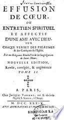 Effusion de coeur, ou entretien spirituel et affectif d'une âme avec Dieu, sur chaque verset des Pseaumes & des Cantiques de l'Eglise. Par un religieux bénédictin de la Congrégation de Saint Maur. Nouvelle édition, revûë, corrigée & augmentée