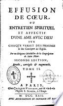Effusion de coeur, ou entretien spirituel et affectif d'une âme avec Dieu sur chaque verset des Pseaumes & des Cantiques de l'Eglise. Par un religieux bénédictin de la Congrégation de Saint Maur. Seconde édition revûë, corrigée & augmentée