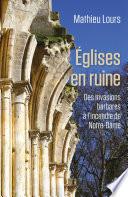Eglises en ruine - Des invasions barbare à l'incendie de Notre-Dame