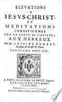 Elevations a Iesus-Christ, et meditations chrestiennes sur le texte de l'Epistre aux Hebreux ... Troisieme edition
