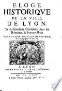 Eloge Historique De La Ville De Lyon, Et sa Grandeur Consulaire sous les Romains, & sous nos Rois
