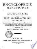 ENCYCLOPÉDIE MÉTHODIQUE. DICTIONNAIRE DES JEUX MATHÉMATIQUES, CONTENANT L'ANALYSE, les Recherches, les Calculs, les Probabilités & les Tables numériques, publiés par plusieurs célèbres Mathématiciens, relativement aux Jeux de HASARD & de COMBINAISONS; ET SUITE DU DICTIONNAIRE DES JEUX