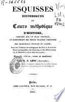 Esquisses historiques ou cours méthodique d'histoire, composé sur un plan noveau et renfermant des précis gradués d'histoire des principaux peuples de l'Europe, avec des tableaux chronologiques des rois et de tous les états remarquables; des exercices et des observations sur la méthode à suivre dans les leçons
