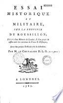 Essai historique et militaire sur la province de Roussillon ; suivi d'un Mémoire de localité, et d'un projet de cession entre les couronnes de France et Espagne ; avec des projets d'offensive & de défensive. Par M. le chevalier D. L. G.