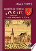 Essai historique sur la Ville d'Yvetot et ses environs : Valmont, St-Wandrille, Caudebec