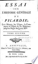 Essai sur l'histoire générale de Picardie, les moeurs, les usages, le commerce & l'esprit de ses habitans, jusqu'au régne de Louis XIV. Tome premier [-Tome second]