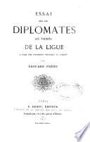 Essai sur les diplomates des temps de la Ligue
