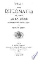 Essai sur les diplomates du temps de la Ligue