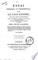 Essai theorique et experimental sur le galvanisme, avec une serie d'experiences faites en presence des commissaires de l'Institut National de France, et en divers amphiteatres anatomiques de Londres, Par Jean Aldini, ... Tome premier -second