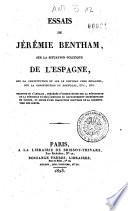 Essais de Jeremie Bentham, sur la situation politique de l'Espagne, sur la constitution et sur le nouveau code espagnol, sur la constitution du Portugal, etc., etc. Traduits de l'anglais, précédés d'observations sur la révolution de la péninsule et sur l'histoire du gouvernement représentatif en Europe, et suivis d'une traduction nouvelle de la constitution des Cortès