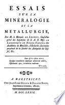 Essais sur la mineralogie et la metallurgie, par m. le marquis de Luchet, conseiller prive des legations des S.A.S. mgr. le landgrave de Hesse-Cassel; des academies de Marseille, d'Erfurht; secretaire perpetuel de la societe des antiquitates de Cassel, & c