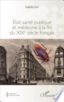 Etat, santé publique et médecine à la fin du XIXe siècle français