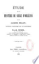 Etude sur le mystere du siege d'Orleans et sur Jacques Millet, auteur presume de ce mystere These de doctorat
