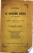 Etudes sur le seizieme siecle en France precedees d'une histoire de la litterature et de la langue Francaise de 1470 a 1610 .... par M. Philarete Chasles