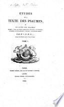 Études sur le texte des Psaumes, ou le Livre des Psaumes expliqué à l'aide des notions acquises sur les usages, les croyances, les moeurs, les connaissances, l'histoire ... des peuples anciens, par Mr. I. B. M. N. ...., auteur des Études sur le texte d'Isaïe [i.e. J. B. M. Nolhac. With the text].