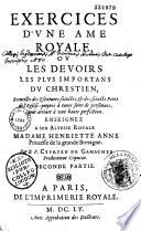 Exercices d'une âme royale, ou Les devoirs les plus importans du chrestien, recueillis des escritures sainctes, et des Saincts Peres de l'Eglise : propres à toute sorte de personnes, pour arriver à une haute perfection. Enseignez à son altesse royale Madame Henriette Anne, Princesse de la Grande Bretagne. Par le P. Cyprien de Gamaches,... Premiere partie [-seconde partie]