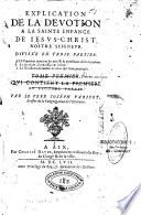 Explication de la devotion a la sainte enfance de Jesus-Christ nostre Seigneur. Divisée en trois parties. La premiere contient les motifs & excellence de la devotion. La seconde, sa necessité & utilité. La troisiéme, le recüeil de ceux qui l'ont pratiquée.... Par le Pere Joseph Parisot