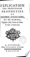 Explication des principales prophéties de Jérémie, d'Ezéchiel et de Daniel, disposées selon l'ordre des temps...