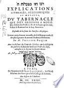 Explications literales, allegoriques et morales, du tabernacle que Dieu ordonna a Moyse: des habits des prestres: et de la façon qu'on consultoit le Rational en la loy ancienne. Ensemble de la forme des sacrifices Mosaïques. Le tout curieusement recueilly, & fidellement traduict des plus sçauants & anciens autheurs Hebrieux. Par M. Philippe Daquin. Auec vn Dicours du camp des Israelites: & la description des pierreries du Rational du grand prestre des Iuïfs, adioustez à la fin pour la seconde edition: reueuë par le mesme autheur
