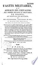 Fastes militaires, ou Annales des chevaliers des ordres royaux et militaires de France au service ou retirés, et des gouverneurs, lieutenants de roi, et majors des provinces et des places du royaume...