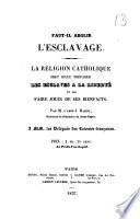 Faut-il abolir l'esclavage . La religion catholique peut seule préparer les esclaves à la liberté et les faire jouir de ses bienfaits