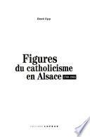 Figures du catholicisme en Alsace, 1789-1965