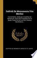 Galfridi de Monumenta Vita Merlini: Vie de Merlin, Attribuee a Geoffrey de Monmouth, Suive Des Propheties de Ce Barde, Tirees Du Ive Livre de l'Histoi