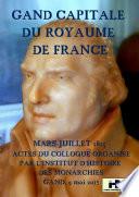 Gand, capitale du royaume de France Mars-juillet 1815 Actes du colloque organis par l'Institut dÕHistoire des Monarchies Samedi 9 mai 2015 Socit Royale Littraire Ð Club Falligan,  Gand