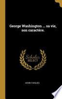 George Washington ... Sa Vie, Son Caractère.