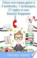 Gerer Son Temps Grace a 3 Methodes, 7 Techniques, 27 Regles Et Une Histoire Frappante