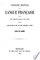 Glossaire erotique de la langue Francaise depuis son origine jusqu'a nos jours, contenant l'explication de tous les mots consacres a l'amour