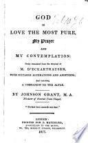 God is love the most pure, my Prayer and my contemplation. Freely translated from the original of M. D'Eckarthausen, with ... alterations and additions; and ... a companion to the altar by J. Grant